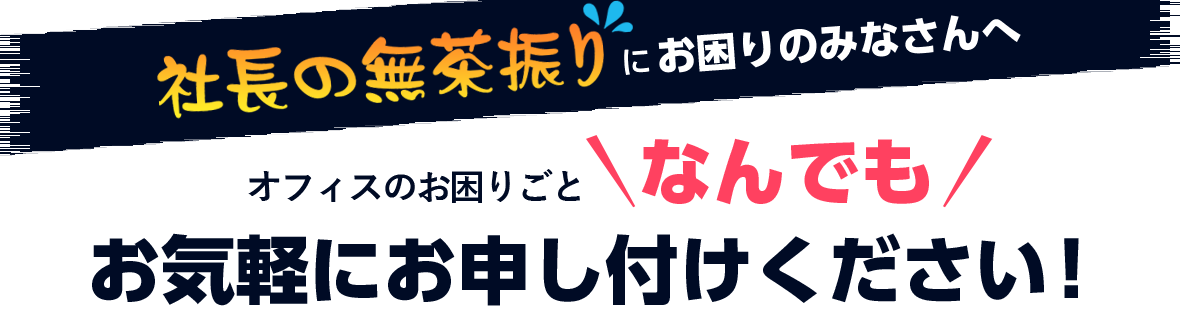 オフィスのお困りごと何でもお気軽にお申し付けください！